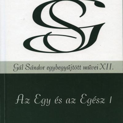 Az Egy és az Egész 1. (Gál Sándor egybegyűjtött művei XII.)
