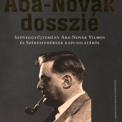 Az Aba-Novák dosszié. Szöveggyűjtemény Aba-Novák Vilmos és Székesfehérvár kapcsolatáról
