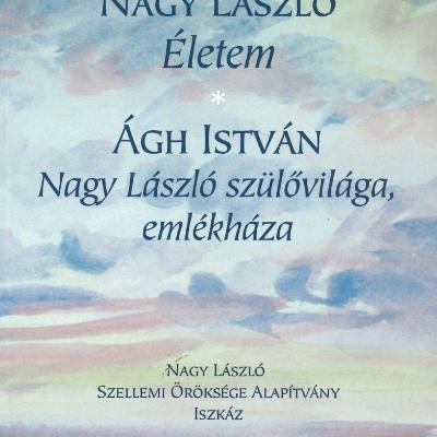 Nagy László: Életem. Ágh István: Nagy László szülővilága, emlékháza